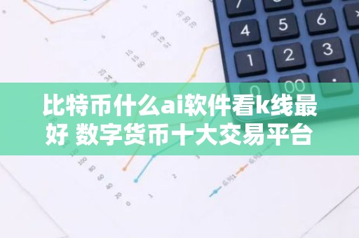 比特币什么ai软件看k线最好 数字货币十大交易平台