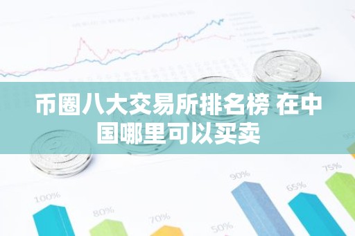 币圈八大交易所排名榜 在中国哪里可以买卖