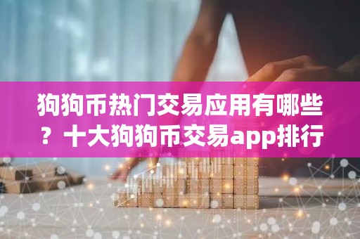 狗狗币热门交易应用有哪些？十大狗狗币交易app排行榜