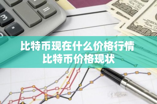 比特币现在什么价格行情 比特币价格现状