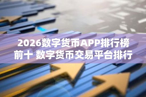 2026数字货币APP排行榜前十 数字货币交易平台排行榜