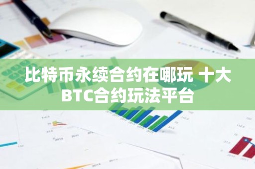 比特币永续合约在哪玩 十大BTC合约玩法平台