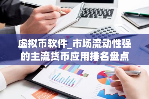 虚拟币软件_市场流动性强的主流货币应用排名盘点