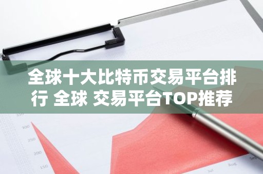 全球十大比特币交易平台排行 全球 交易平台TOP推荐