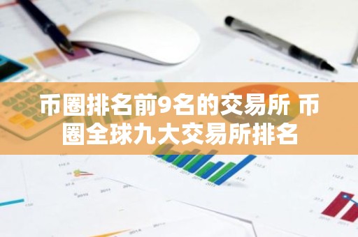 币圈排名前9名的交易所 币圈全球九大交易所排名