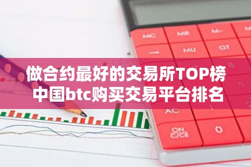 做合约最好的交易所TOP榜 中国btc购买交易平台排名