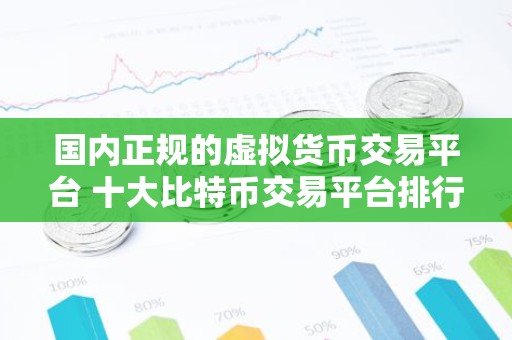 国内正规的虚拟货币交易平台 十大比特币交易平台排行榜