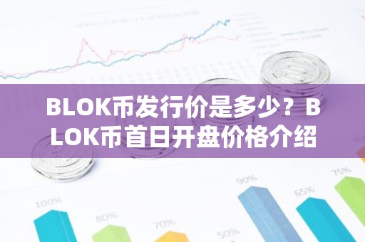 BLOK币发行价是多少？BLOK币首日开盘价格介绍