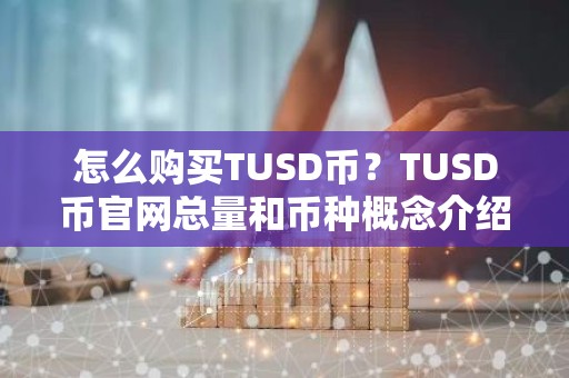 怎么购买TUSD币？TUSD币官网总量和币种概念介绍