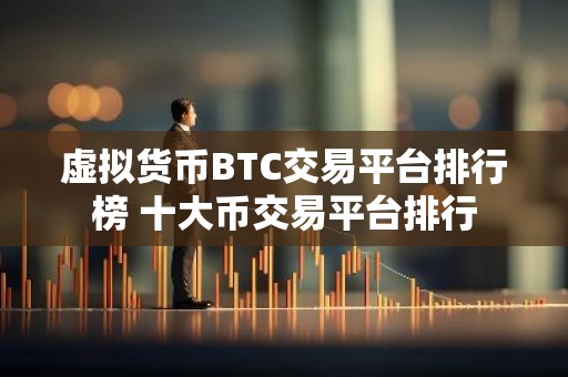 虚拟货币BTC交易平台排行榜 十大币交易平台排行