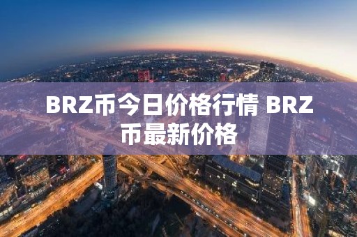 BRZ币今日价格行情 BRZ币最新价格