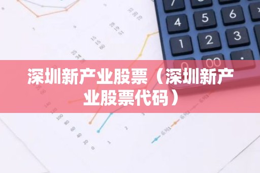 深圳新产业股票（深圳新产业股票代码）