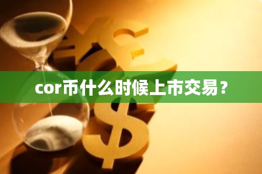 cor币什么时候上市交易？
