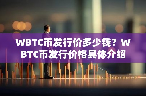 WBTC币发行价多少钱？WBTC币发行价格具体介绍