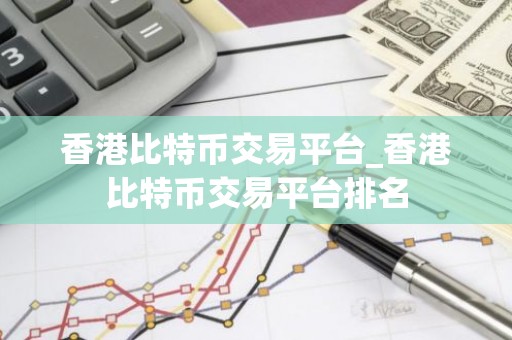香港比特币交易平台_香港比特币交易平台排名