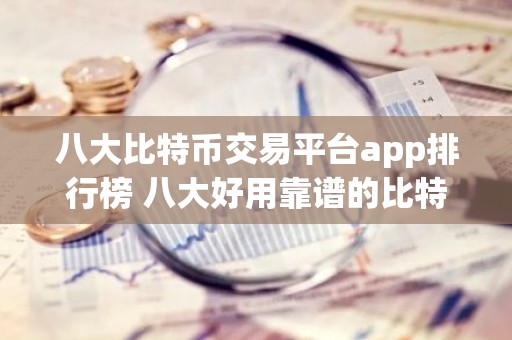 八大比特币交易平台app排行榜 八大好用靠谱的比特币交易网站