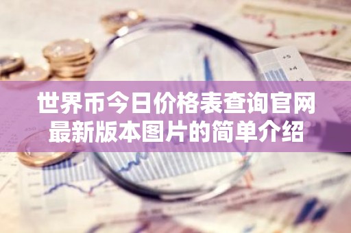 世界币今日价格表查询官网最新版本图片的简单介绍