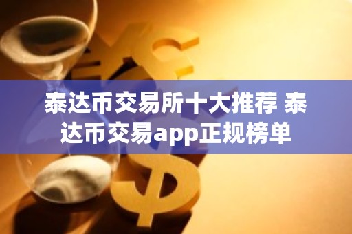 泰达币交易所十大推荐 泰达币交易app正规榜单