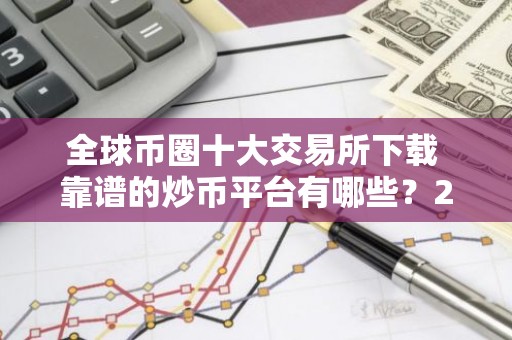 全球币圈十大交易所下载 靠谱的炒币平台有哪些？2026