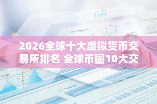 2026全球十大虚拟货币交易所排名 全球币圈10大交易所排名