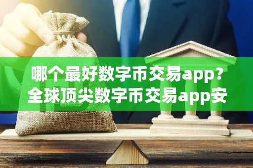 哪个最好数字币交易app？全球顶尖数字币交易app安卓排行榜