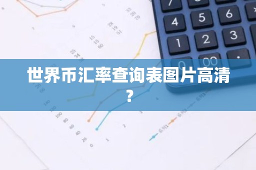 世界币汇率查询表图片高清？