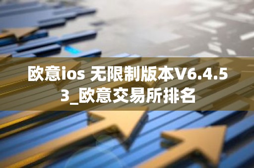 欧意ios 无限制版本V6.4.53_欧意交易所排名