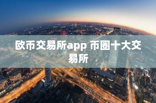 欧币交易所app 币圈十大交易所