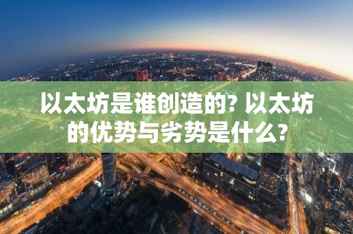 以太坊是谁创造的? 以太坊的优势与劣势是什么?
