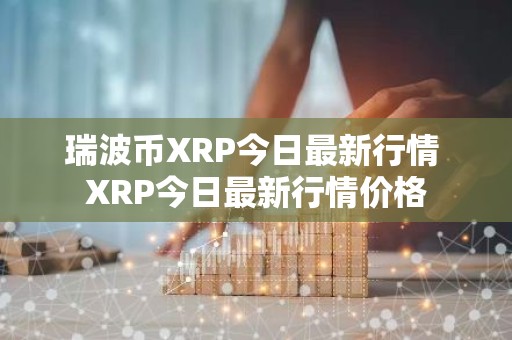 瑞波币XRP今日最新行情 XRP今日最新行情价格