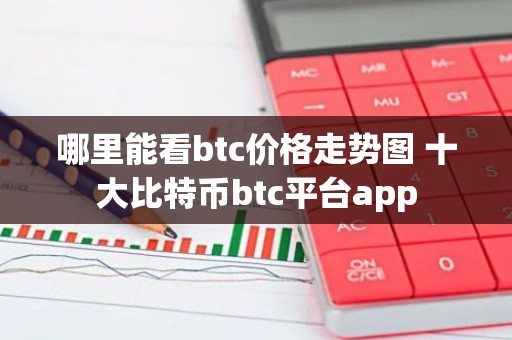 哪里能看btc价格走势图 十大比特币btc平台app
