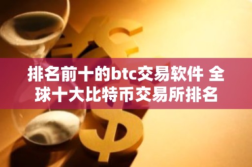 排名前十的btc交易软件 全球十大比特币交易所排名