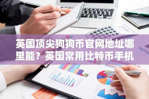 英国顶尖狗狗币官网地址哪里能？英国常用比特币手机钱包排行榜