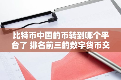 比特币中国的币转到哪个平台了 排名前三的数字货币交易所