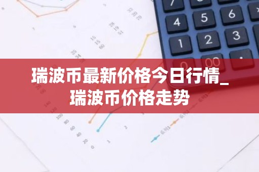 瑞波币最新价格今日行情_瑞波币价格走势