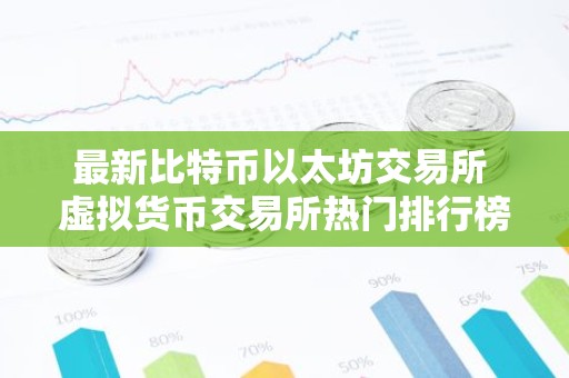 最新比特币以太坊交易所 虚拟货币交易所热门排行榜