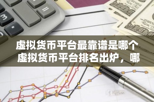虚拟货币平台最靠谱是哪个 虚拟货币平台排名出炉，哪家最靠谱？
