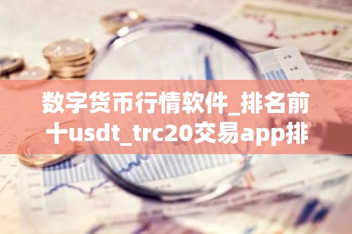 数字货币行情软件_排名前十usdt_trc20交易app排名盘点