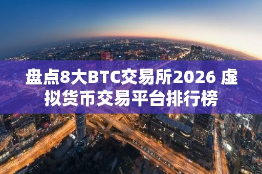 盘点8大BTC交易所2026 虚拟货币交易平台排行榜