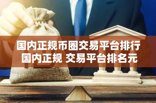 国内正规币圈交易平台排行 国内正规 交易平台排名元宇宙资讯