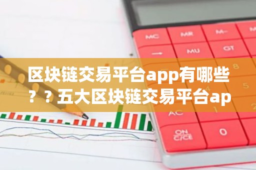 区块链交易平台app有哪些？? 五大区块链交易平台app