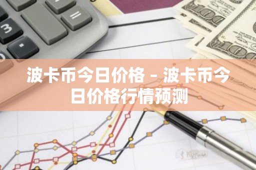 波卡币今日价格 – 波卡币今日价格行情预测