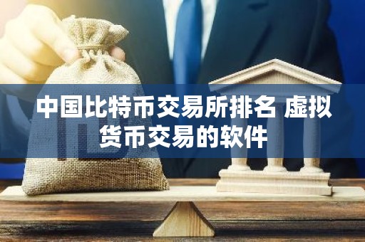 中国比特币交易所排名 虚拟货币交易的软件