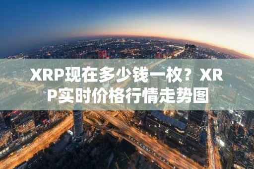 XRP现在多少钱一枚？XRP实时价格行情走势图