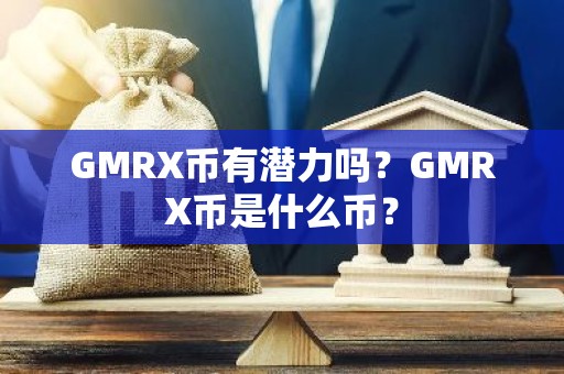 GMRX币有潜力吗？GMRX币是什么币？