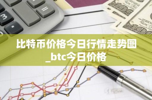比特币价格今日行情走势图_btc今日价格