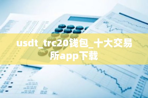 usdt_trc20钱包_十大交易所app下载