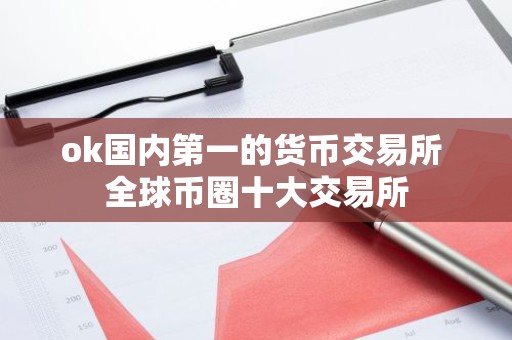 ok国内第一的货币交易所 全球币圈十大交易所