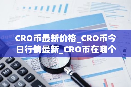 CRO币最新价格_CRO币今日行情最新_CRO币在哪个交易所