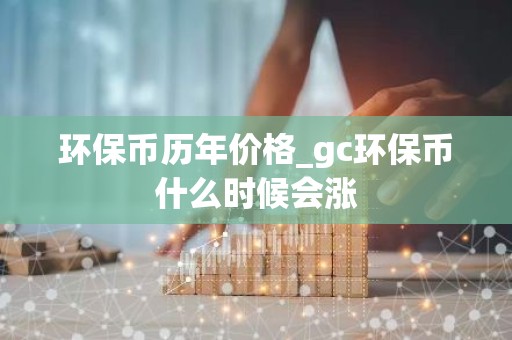 环保币历年价格_gc环保币什么时候会涨